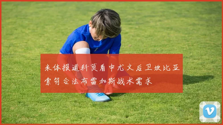 米体报道科莫看中尤文后卫坎比亚索符合法布雷加斯战术需求