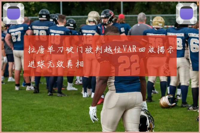 拉唐单刀破门被判越位VAR回放揭示进球无效真相
