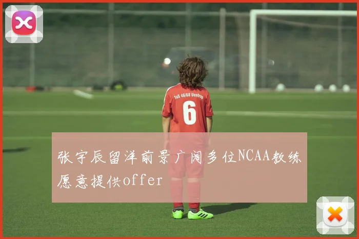 张宇辰留洋前景广阔多位NCAA教练愿意提供offer