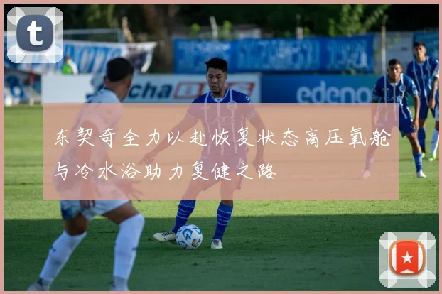 东契奇全力以赴恢复状态高压氧舱与冷水浴助力复健之路