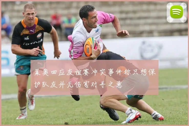 莱奥回应友谊赛冲突事件称只想保护队友并无伤害对手之意