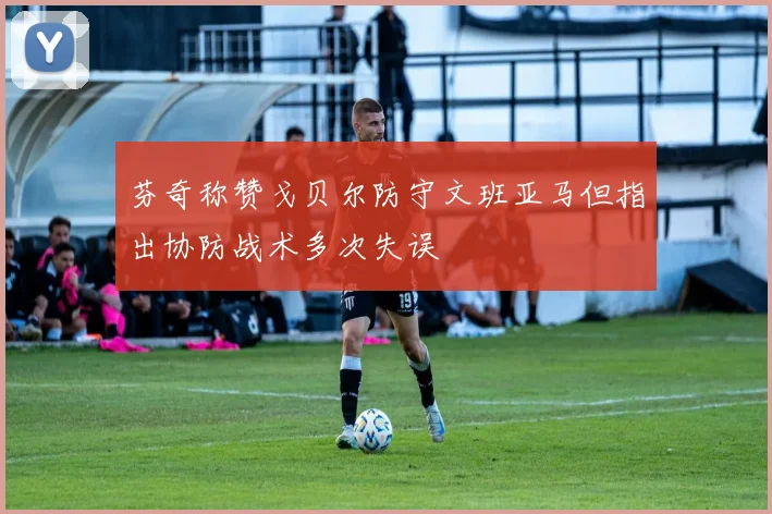 芬奇称赞戈贝尔防守文班亚马但指出协防战术多次失误