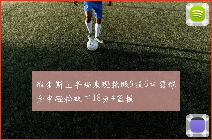 维金斯上半场表现抢眼9投6中罚球全中轻松砍下18分4篮板