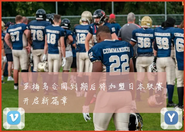 罗梅乌合同到期后将加盟日本联赛开启新篇章
