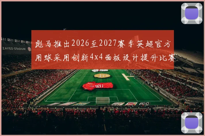 彪马推出2026至2027赛季英超官方用球采用创新4x4面板设计提升比赛表现