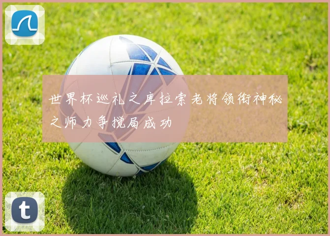 世界杯巡礼之库拉索老将领衔神秘之师力争搅局成功