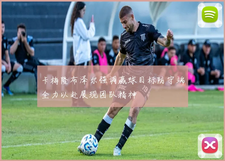 卡梅隆布泽尔强调赢球目标防守端全力以赴展现团队精神