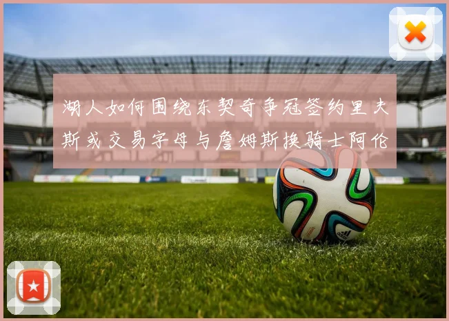 湖人如何围绕东契奇争冠签约里夫斯或交易字母与詹姆斯换骑士阿伦